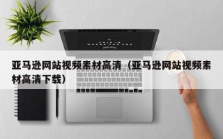 秦皇岛亚马逊网站视频素材高清（亚马逊网站视频素材高清下载）