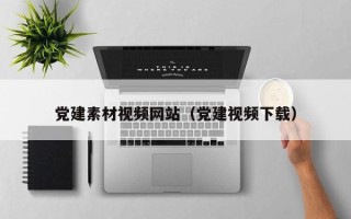 秦皇岛党建素材视频网站（党建视频下载）