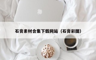秦皇岛石膏素材合集下载网站（石膏彩图）