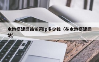 秦皇岛本地搭建网站访问ip多少钱（在本地搭建网站）