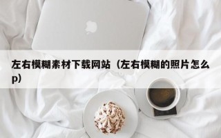 秦皇岛左右模糊素材下载网站（左右模糊的照片怎么p）