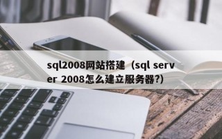 秦皇岛sql2008网站搭建（sql server 2008怎么建立服务器?）