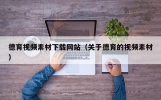 秦皇岛德育视频素材下载网站（关于德育的视频素材）