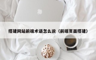 秦皇岛搭建网站前端术语怎么说（前端页面搭建）