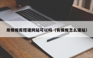 秦皇岛用模板库搭建网站可以吗（有模板怎么建站）