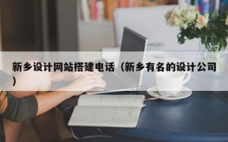 秦皇岛新乡设计网站搭建电话（新乡有名的设计公司）