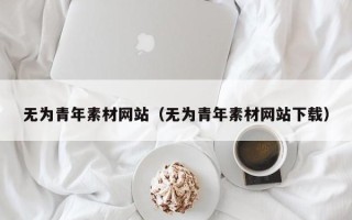 秦皇岛无为青年素材网站（无为青年素材网站下载）