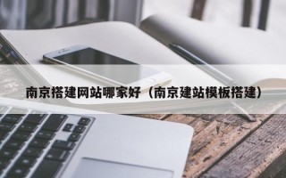 秦皇岛南京搭建网站哪家好（南京建站模板搭建）