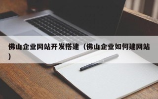 秦皇岛佛山企业网站开发搭建（佛山企业如何建网站）