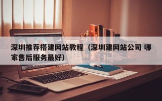 秦皇岛深圳推荐搭建网站教程（深圳建网站公司 哪家售后服务最好）