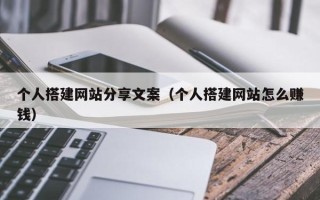 秦皇岛个人搭建网站分享文案（个人搭建网站怎么赚钱）
