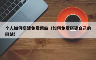 秦皇岛个人如何搭建免费网站（如何免费搭建自己的网站）