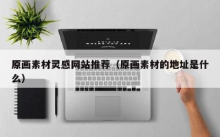 秦皇岛原画素材灵感网站推荐（原画素材的地址是什么）