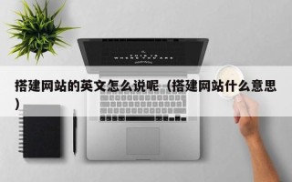 秦皇岛搭建网站的英文怎么说呢（搭建网站什么意思）